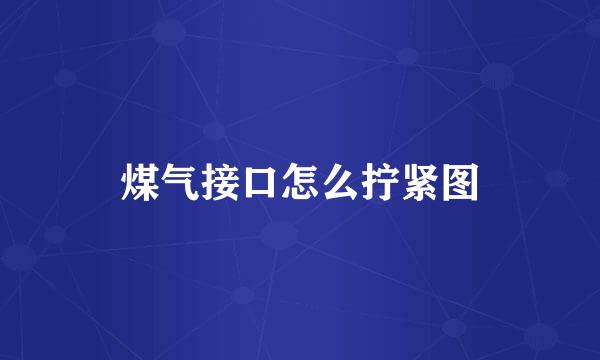 煤气接口怎么拧紧图