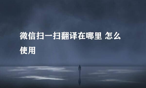 微信扫一扫翻译在哪里 怎么使用