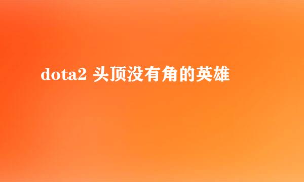 dota2 头顶没有角的英雄