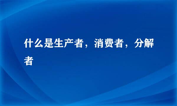 什么是生产者，消费者，分解者