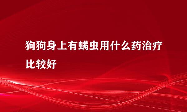 狗狗身上有螨虫用什么药治疗比较好