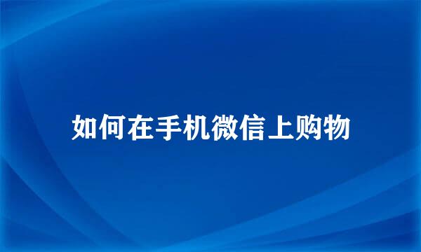 如何在手机微信上购物