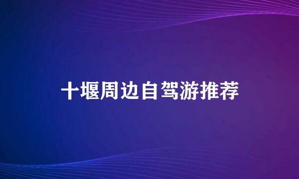 十堰周边自驾游推荐