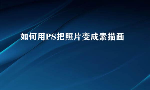 如何用PS把照片变成素描画