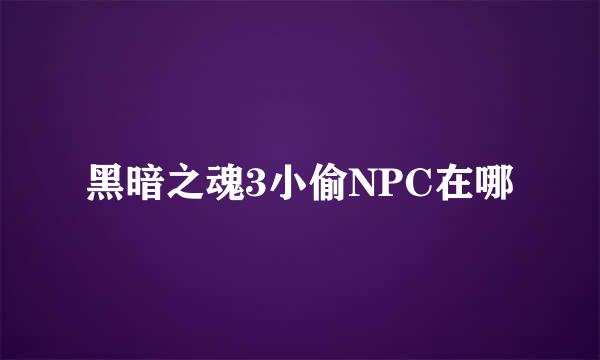 黑暗之魂3小偷NPC在哪