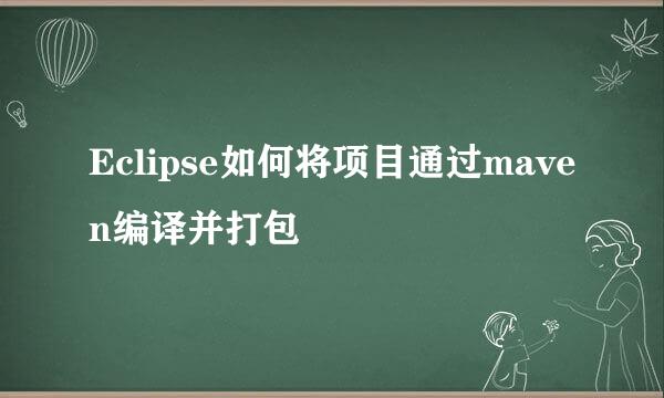 Eclipse如何将项目通过maven编译并打包