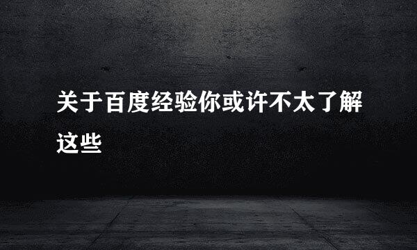 关于百度经验你或许不太了解这些