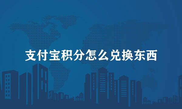 支付宝积分怎么兑换东西