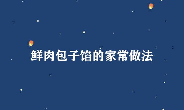 鲜肉包子馅的家常做法