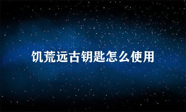 饥荒远古钥匙怎么使用