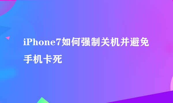 iPhone7如何强制关机并避免手机卡死
