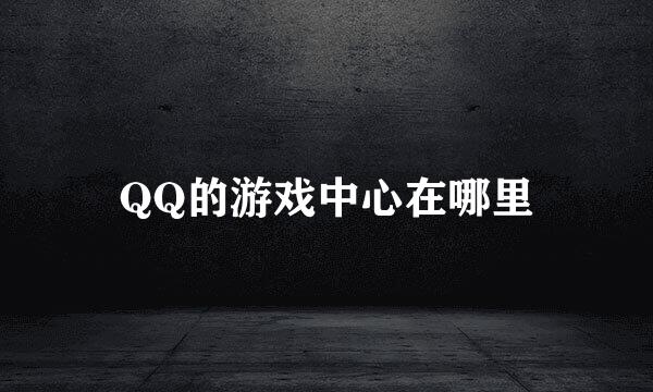 QQ的游戏中心在哪里