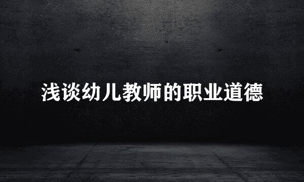 浅谈幼儿教师的职业道德
