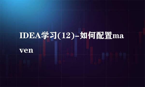 IDEA学习(12)-如何配置maven