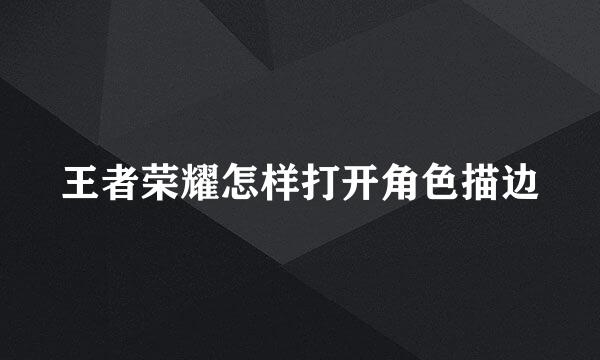 王者荣耀怎样打开角色描边