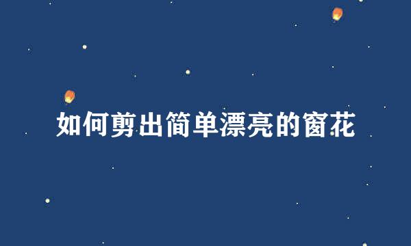 如何剪出简单漂亮的窗花