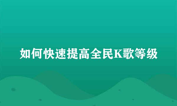 如何快速提高全民K歌等级