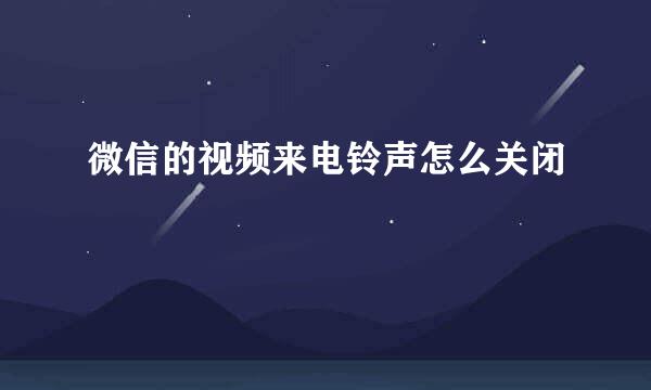 微信的视频来电铃声怎么关闭