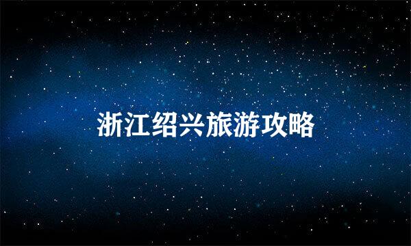 浙江绍兴旅游攻略