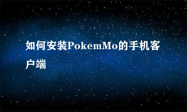 如何安装PokemMo的手机客户端