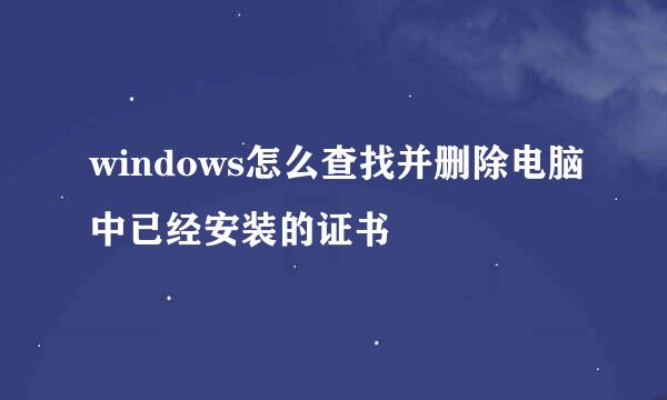 windows怎么查找并删除电脑中已经安装的证书