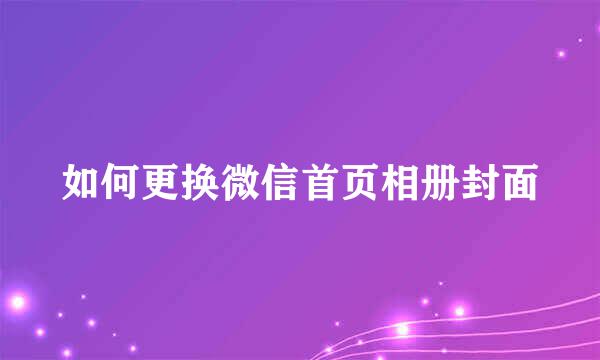 如何更换微信首页相册封面
