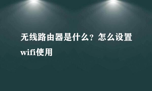 无线路由器是什么？怎么设置wifi使用