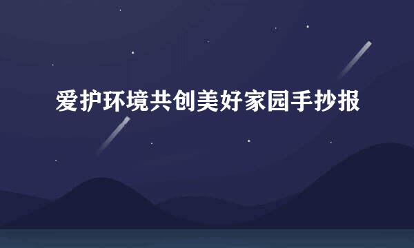 爱护环境共创美好家园手抄报