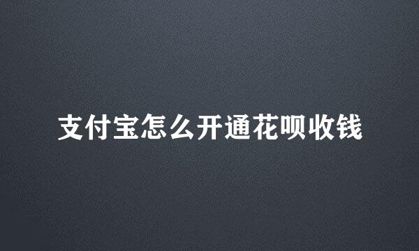 支付宝怎么开通花呗收钱