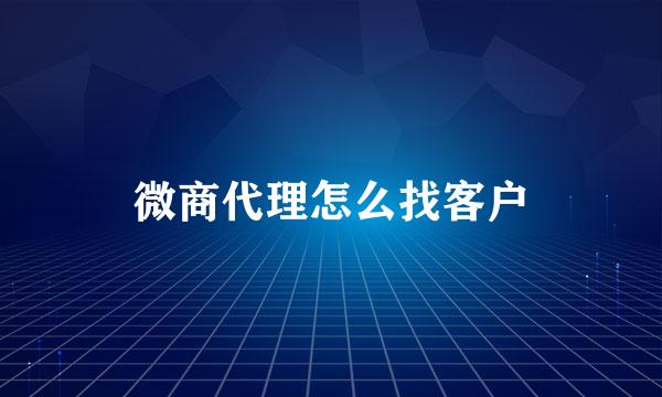 微商代理怎么找客户