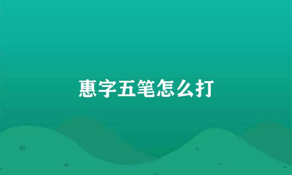 惠字五笔怎么打
