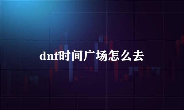 dnf时间广场怎么去