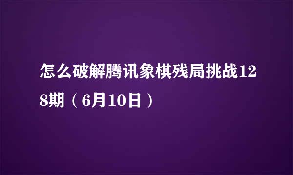 怎么破解腾讯象棋残局挑战128期（6月10日）