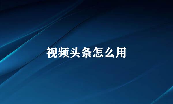 视频头条怎么用