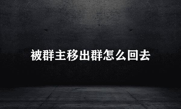 被群主移出群怎么回去