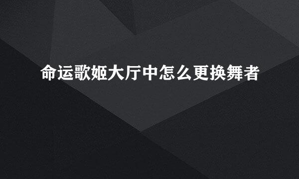 命运歌姬大厅中怎么更换舞者