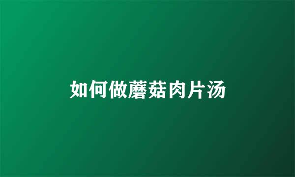 如何做蘑菇肉片汤