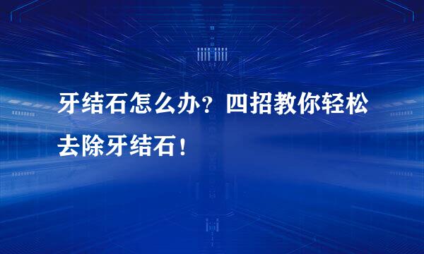 牙结石怎么办？四招教你轻松去除牙结石！