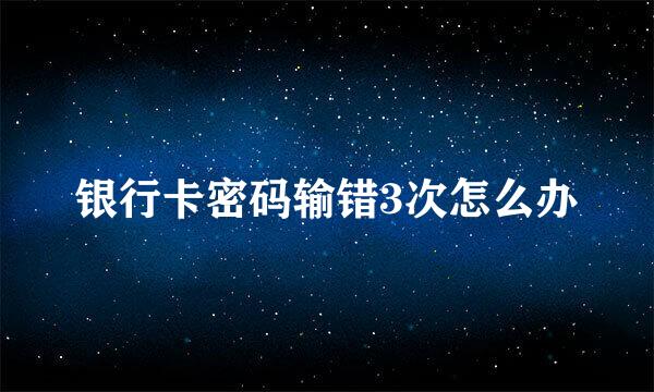 银行卡密码输错3次怎么办