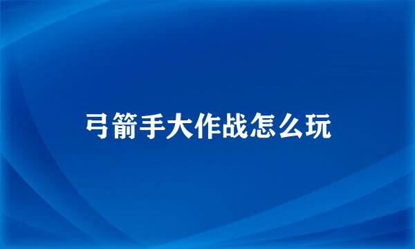 弓箭手大作战怎么玩