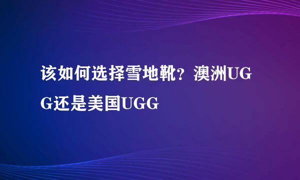 该如何选择雪地靴？澳洲UGG还是美国UGG