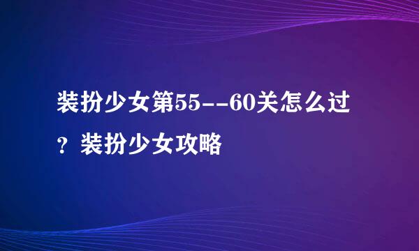 装扮少女第55--60关怎么过？装扮少女攻略