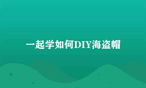 一起学如何DIY海盗帽