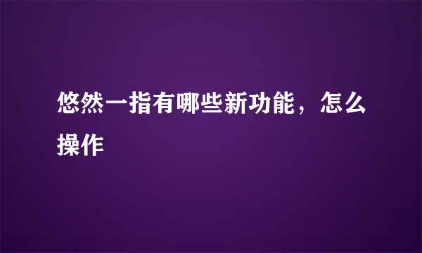 悠然一指有哪些新功能，怎么操作