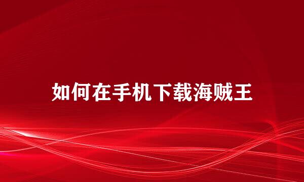 如何在手机下载海贼王
