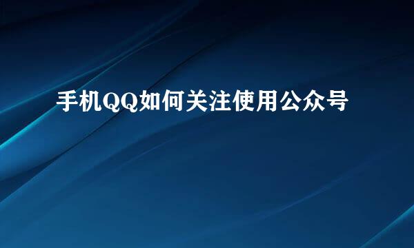 手机QQ如何关注使用公众号