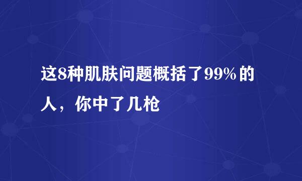 这8种肌肤问题概括了99%的人，你中了几枪