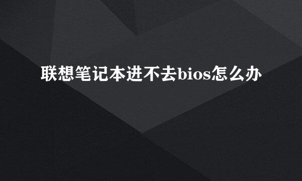 联想笔记本进不去bios怎么办