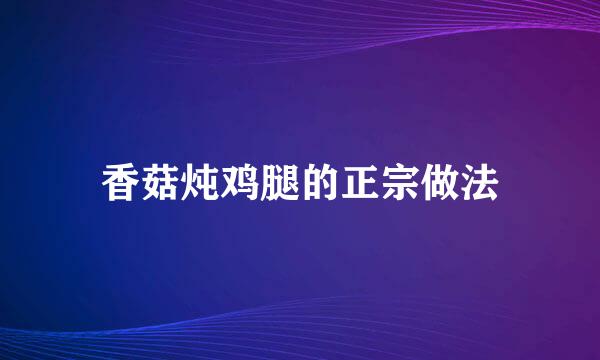 香菇炖鸡腿的正宗做法