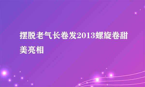摆脱老气长卷发2013螺旋卷甜美亮相